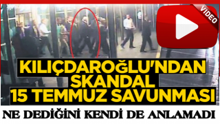 Kılıçdaroğlu'ndan skandal 15 Temmuz savunması