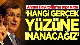 Ahmet Davutoğlu’nu topa tuttu: Hangi gerçek yüzüne inanacağız