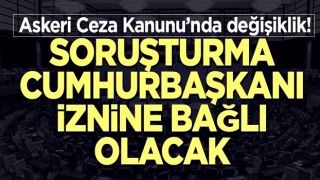 Askeri cezada yeni düzenlemeler! Soruşturma Cumhurbaşkanı iznine bağlı olacak