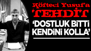 Köfteci Yusuf'a "Dostluk bitti, kendini kolla" tehdidi