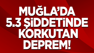 Muğla'da 5.3 büyüklüğünde korkutan deprem