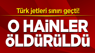 Türk jetleri sınırı geçti! O hainler öldürüldü