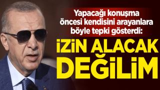 Yapacağı konuşma öncesi kendisini arayanlara Cumhurbaşkanı Erdoğan'dan tepki: Sizden izin alacak değilim