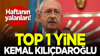 Haftanın yalanları! Top 1 yine Kemal Kılıçdaroğlu