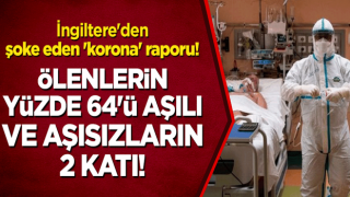 İngiltere'den şoke eden 'korona' raporu! Ölenlerin yüzde 64'ü aşılı ve aşısızların 2 katı!