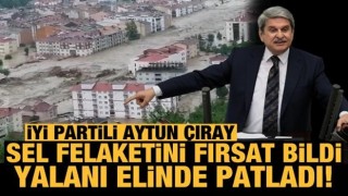 İYİ Partili Aytun Çıray sel felaketini fırsat bildi! Yalanı elinde patladı!