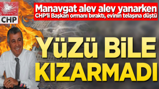 Manavgat alev alev yanarken CHP’li Başkan ormanı bıraktı, evinin telaşına düştü