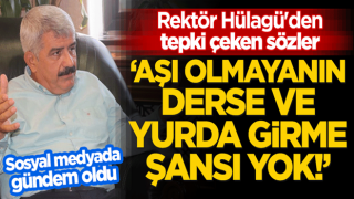 Rektör Prof. Hülagü'den tepki çeken sözler! "Aşı olmayanın derse ve yurda girme şansı yok!"