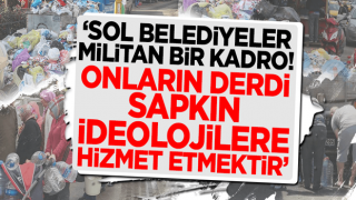 "Sol belediyeler militan bir kadro! Onların derdi sapkın ideolojilere hizmet etmektir"