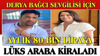 DERYA BAĞCI SEVGİLİSİ İÇİN AYLIK 80 BİN LİRAYA LÜKS ARABA KİRALADI