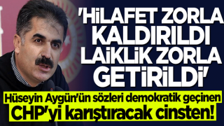 Hüseyin Aygün'ün sözleri demokratik geçinen CHP'yi karıştıracak cinsten: Hilafet zorla kaldırıldı, laiklik zorla getirildi