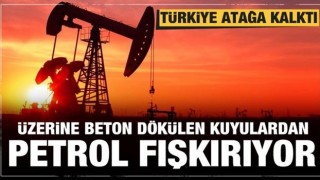 Türkiye atağa kalktı! Üzerine beton dökülen kuyulardan petrol fışkırıyor