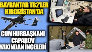 Bayraktar TB2'ler Kırgızistan'da: Cumhurbaşkanı Caparov yakından inceledi