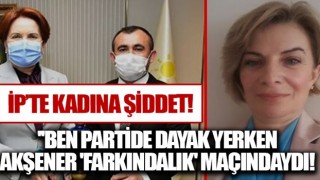 İYİ Parti'de kadına şiddet skandalı: Ben parti binasında dayak yerken, Akşener 'kadına şiddete farkındalık' maçındaydı