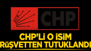 CHP’li o isim rüşvetten tutuklandı