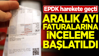 EPDK harekete geçti! Aralık ayı faturalarına inceleme başlatıldı