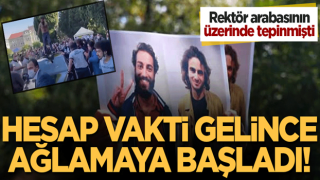 Rektörün arabasının üstüne çıkmıştı! Hesap vakti gelince ağlamaya başladı