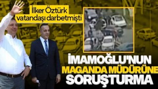 Vatandaşı darbeden İBB Müdürü Öztürk’e soruşturma