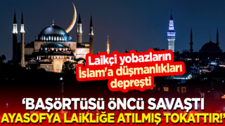 Laikçi yobazların İslam'a düşmanlıkları depreşti: Başörtüsü öncü savaştı, Ayasofya laikliğe atılmış tokattır!