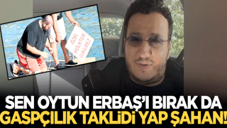 Sen Oytun Erbaş'ı bırak Şahan! Gaspçılığın taklidini yap