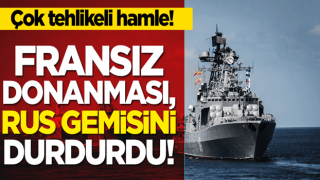 Tehlikeli hamle! Fransa donanması, Rus gemisini durdurdu!