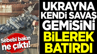 Ukrayna kendi savaş gemisini bilerek batırdı! Sebebi bakın ne çıktı