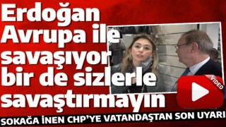 Vatandaştan CHP'ye son uyarı: Erdoğan Avrupa ile savaşıyor bir de sizlerle savaştırmayın