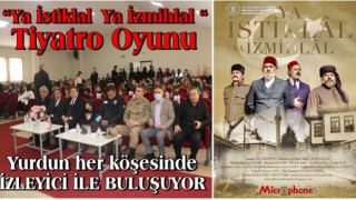 ''YA İSTİKLAL YA İZMİHLAL'' Tiyatro oyunu yurdun her köşesinde izleyicileriyle buluşmaya devam ediyor