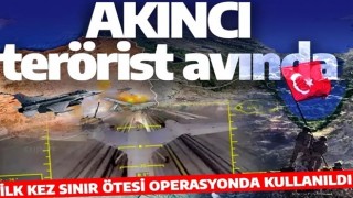 AKINCI terörist avında! İlk kez sınır ötesi operasyonda yer aldı