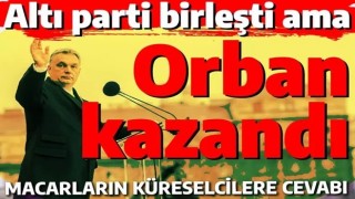 Altı parti birleşti ama Viktor Orban kazandı! Macaristan'ın küreselcilere karşı zaferi