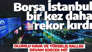 Borsa İstanbul tüm zamanların rekorunu bir kez daha kırdı! Yatırımcılar mutlu