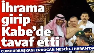 Cumhurbaşkanı Erdoğan Kabe’de tavaf yaptı... İşte o anlar