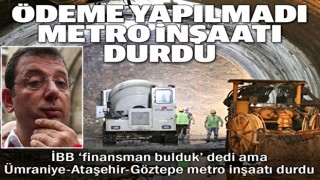 İBB ödeme yapmadı metro inşaatı durdu: KDV alacakları bile 270 milyon lira