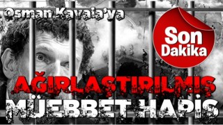 Osman Kavala hakkında karar! ''AĞIRLAŞTIRILMIŞ MÜEBBET''