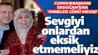 Cumhurbaşkanı Erdoğan'dan anneler günü mesajı: Sevgiyi onlardan eksik etmemeliyiz