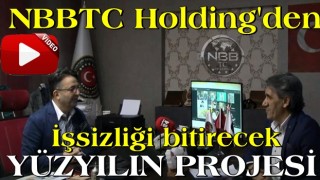 TÜRKİYE’DE İŞSİZLİĞİ BİTİRECEK YÜZYILIN PROJESİ NBBTC’DEN