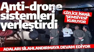 Adaları silahlandırmaya devam ediyor! Anti-drone sistemleri yerleştirdi! Gizlice İsrail 'şemsiyesi' kuruyor