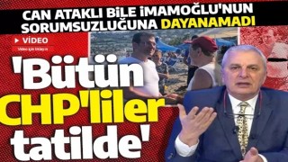 Can Ataklı bile İmamoğlu'na artık dayanamadı! 'Bütün CHP'liler tatilde'