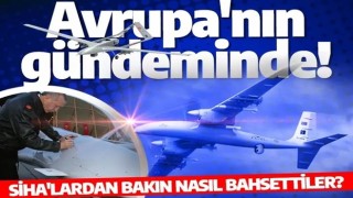 Türk SİHA'ları Avrupa'nın gündeminde! SİHA'lardan bakın nasıl bahsettiler?