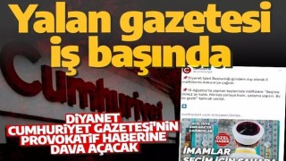 Yalanın sözcüsü Cumhuriyet gazetesinin provokatif haberine Diyanet'ten cevap: Hukuki işlem başlatılacak