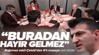 Bağımsız Milletvekili Mehmet Ali Çelebi'den 6'lı masaya sert sözler: Buradan hayır gelmez .