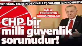 Cumhurbaşkanı Erdoğan: CHP bir milli güvenlik sorunudur!