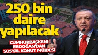 Cumhurbaşkanı Erdoğan'dan sosyal konut müjdesi! 250 bin konut vatandaşa sunulacak