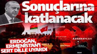 Erdoğan Ermenistan'ı sert bir dille uyardı: Sonuçlarına katlanacak