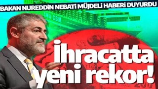 İhracatta rekor tazelendi! Bakan Nebati duyurdu