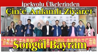 İpekyolu Ülkelerinden Çin’e Anlamlı Ziyaret Songül Bayram