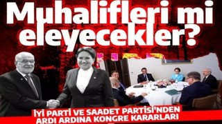 İYİ Parti ve Saadet Partisi'nden ardı ardına kongre kararı! Muhalifleri mi eleyecekler?