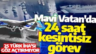 Mavi Vatan'da 24 saat kesintisiz görev: 25 Türk İHA'sı göz açtırmıyor