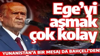 MHP lideri Bahçeli: Cumhurbaşkanımız doğru söylemiş, Ege'yi aşmak çok kolay