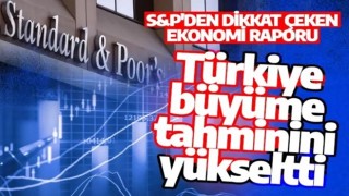 S&P resmen duyurdu: Türkiye'nin büyüme tahmini yükseltildi